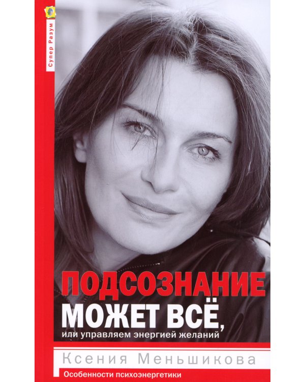 Подсознание может все, или управляем энергией желаний. 2-е изд., дораб
