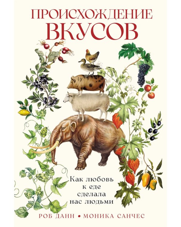 Происхождение вкусов: Как любовь к еде сделала нас людьми