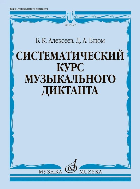 Обложка книги «Систематический курс музыкального диктанта: учебное пособие» — Алексеев Борис Константинович;Блюм Дмитрий Александрович, ISBN 9790660104569