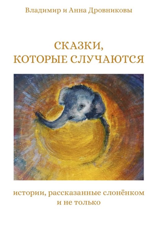 Сказки, которые случаются: истории, рассказанные слоненком и не только