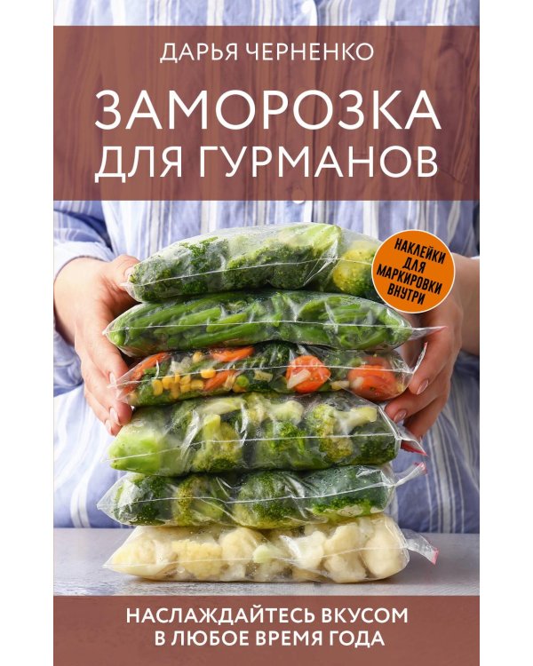 Заморозка для гурманов. Наслаждайтесь вкусом в любое время года - Ой морозь. Авторская система заморозки