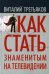 Как стать знаменитым на телевидении: Теория телевидения для всех, кто хочет на нем работать