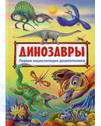 Динозавры. Первая энциклопедия дошкольника