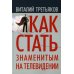 Как стать знаменитым на телевидении: Теория телевидения для всех, кто хочет на нем работать Как стать знаменитым на телевидении: Теория телевидения для всех, кто хочет на нем работать