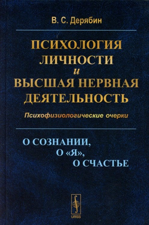 Психология личности и высшая нервная деятельность: О сознании, о «я», о счастье. Психофизиологические очерки Психология личности и высшая нервная деятельность: О сознании, о «я», о счастье. Психофизиологические очерки