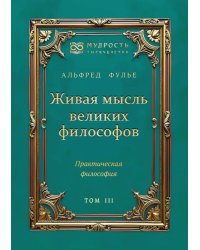 Живая мысль великих философов. Практическая философия. Т. 3