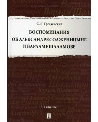 Воспоминания об Александре Солженицыне и Варламе Шаламове. 3-е изд., перераб. и доп