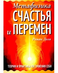 Метафизика счастья и перемен. Теория и практика постижения себя