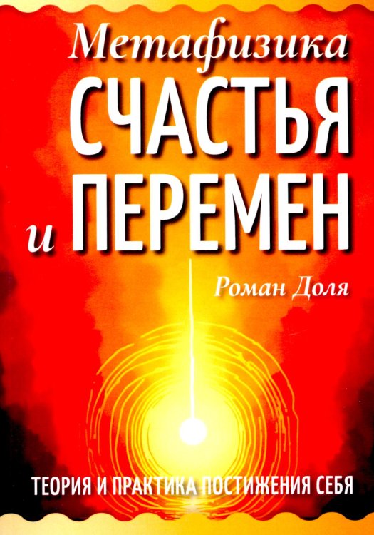 Метафизика счастья и перемен. Теория и практика постижения себя Метафизика счастья и перемен. Теория и практика постижения себя