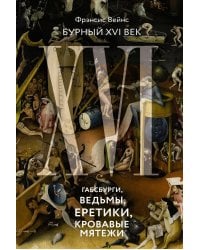 Бурный XVI век: Габсбурги, ведьмы, еретики, кровавые мятежи