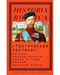 &quot;Трагическая эротика&quot;. Образы императорской семьи в годы Первой мировой войны
