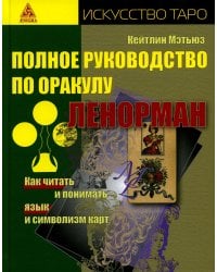 Полное руководство по оракулу Ленорман. Как читать и понимать язык и символизм карт