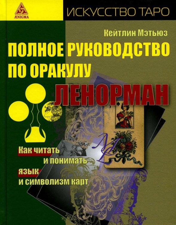 Полное руководство по оракулу Ленорман. Как читать и понимать язык и символизм карт