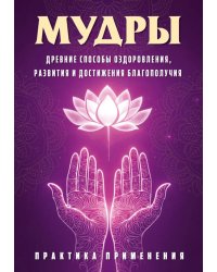 Мудры. Древние способы оздоровления, развития и достижения благополучия. Практика применения
