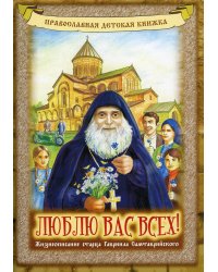 Люблю вас всех! Жизнеописание старца Гавриила Самтаврийского