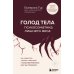 ГОЛОД ТЕЛА: психосоматика лишнего веса. Как перестать утешать себя едой и запрограммировать мозг на стройность