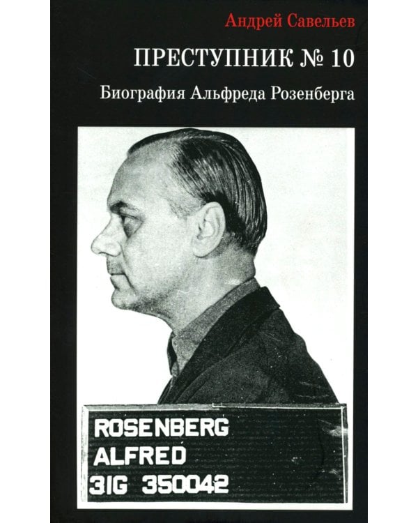 Преступник № 10. Биография Альфреда Розенберга