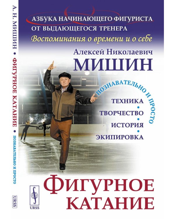 Фигурное катание (Техника. История. Творчество. Экипировка). Азбука начинающего фигуриста от выдающегося тренера: Воспоминания о времени и себе. 2-е