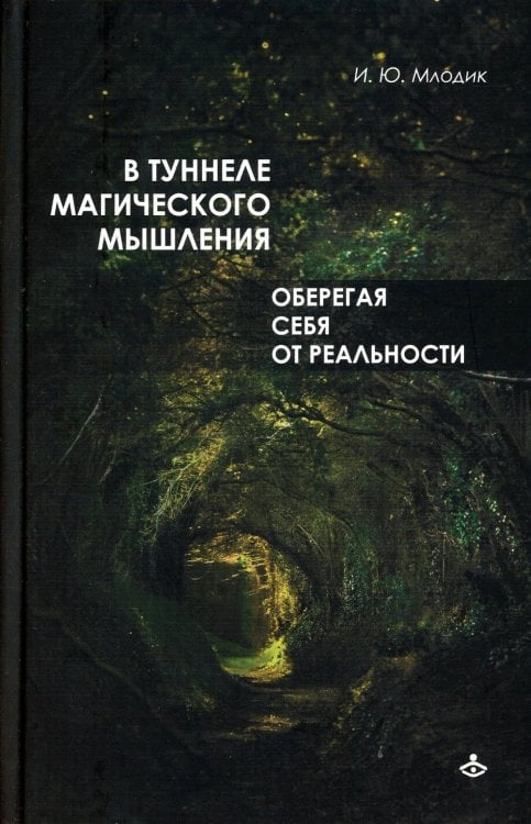 Обложка книги «В туннеле магического мышления. Оберегая себя от реальности» — Млодик Ирина Юрьевна, ISBN 9785985636680