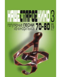 Наше старое кино. Вып. 3: популярные песни из кинофильмов 70-80-х годов: мелодии и тексты