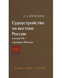 Судоустройство на востоке России в конце XV - середине XIX вв. В 2 т. Т. 1
