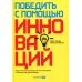 Победить с помощью инноваций: Практическое руководство по управлению организационными изменениями и обновлениями