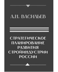 Стратегическое планирование развития стройиндустрии России: монография. 2-е изд., доп.и перераб