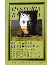 &quot;Товарищ Керенский&quot;. Антимонархическая революция и формирование культа &quot;вождя народа&quot; март - июнь 17