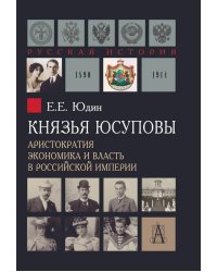 Князья Юсуповы. Аристократия, экономика и власть в Российской империи. 1890-1914 гг. 3-е изд