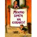 Меняю брата на собаку!: рассказ
