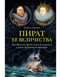 Пират ее величества. Как Фрэнсис Дрейк помог Елизавете I создать Британскую империю