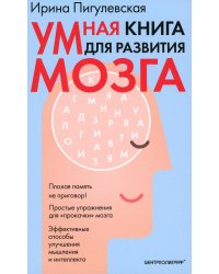 Умная книга для развития мозга. Плохая память не приговор! Простые упражнения для "прокачки" мозга.Эффективные способы улучшения мышления и интеллекта
