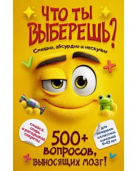 Что ты выберешь? 500+ вопросов, выносящих мозг. Смешно, абсурдно и нескучно