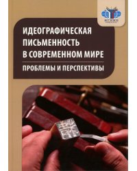 Идеографическая письменность в современном мире: проблемы и перспективы: коллективная монография. 2-е изд., доп
