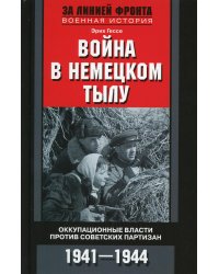 Война в немецком тылу. Оккупационные власти против советских партизан. 1941-1944