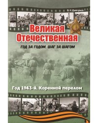 Великая Отечественная. Год за годом, шаг за шагом: Год 1943-й. Коренной перелом