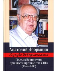 Сугубо доверительно. Посол в Вашингтоне при шести президентах США (1962-1986гг.). 3-е изд