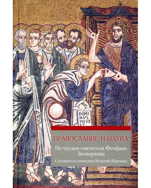 Православие и наука. По трудам святителя Феофана Затворника. Руководственная книга изречений и поучений