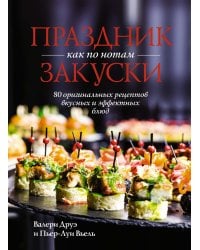 Праздник как по нотам. Закуски: 80 оригинальных рецептов вкусных и эффектных блюд