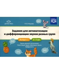 Задания для автоматизации и дифференциации звуков разных групп. Вып. 1. Звуки раннего онтогенеза, свистящие звуки, шипящие звуки, аффрикаты. 4-7 лет