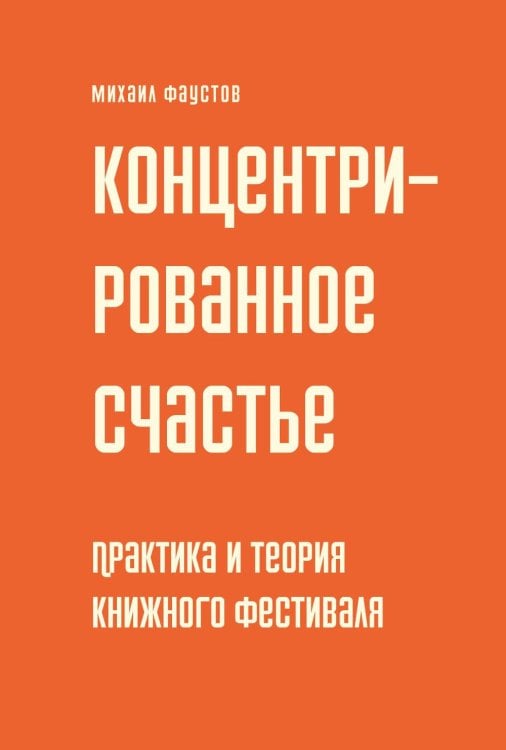 Обложка книги «Концентрированное счастье. Практика и теория книжного фестиваля» — Фаустов Михаил, ISBN 9785758408117