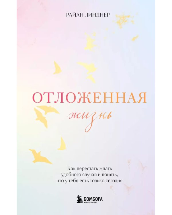 Отложенная жизнь. Как перестать ждать удобного случая и понять, что у тебя есть только сегодня