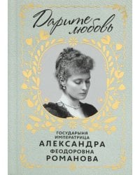 Дарите Любовь. Государыня императрица Александра Феодоровна Романова