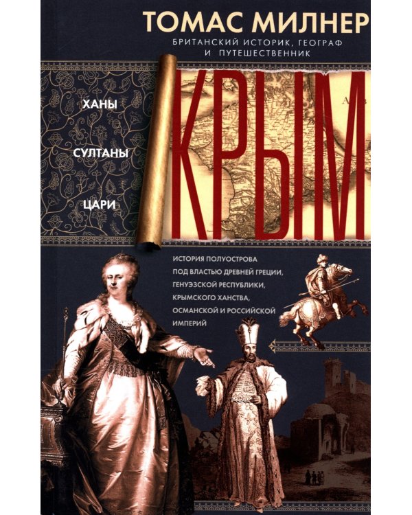 Крым. Ханы, султаны, цари. История полуострова под властью Древней Греции, Генуэзской республики, Крымского ханства, Османской и Российской империй