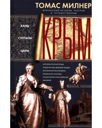 Крым. Ханы, султаны, цари. История полуострова под властью Древней Греции, Генуэзской республики, Крымского ханства, Османской и Российской империй
