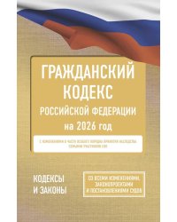 Гражданский кодекс Российской Федерации на 2026 год. Со всеми изменениями, законопроектами и постановлениями судов