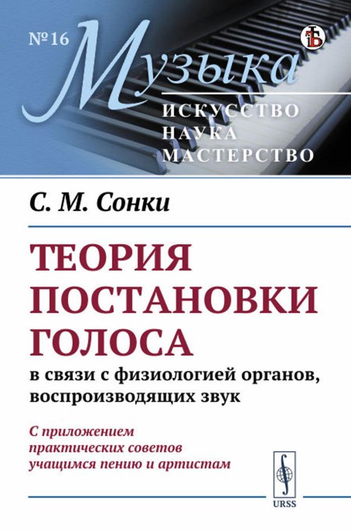Музыка: искусство, наука, мастерство Теория постановки голоса в связи с физиологией органов, воспроизводящих звук: C приложением практических советов учащимся пению и артистам. (№ 16.)