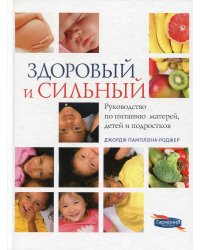Здоровый и сильный. Руководство по питанию матерей, детей и подростков