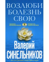 Возлюби болезнь свою. Как стать здоровым, познав радость жизни (голубая), (обл.)