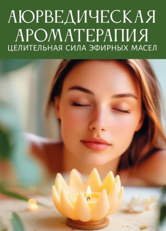 Аюрведическая ароматерапия. Целительная сила эфирных масел Аюрведическая ароматерапия. Целительная сила эфирных масел